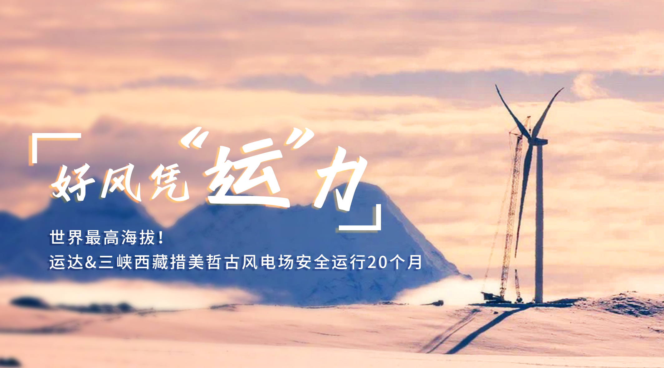 【好風憑&ldquo;運&rdquo;力】世界最高海拔！威尼斯9499登錄入口/三峽西藏措美哲古風電場安全運行20個月